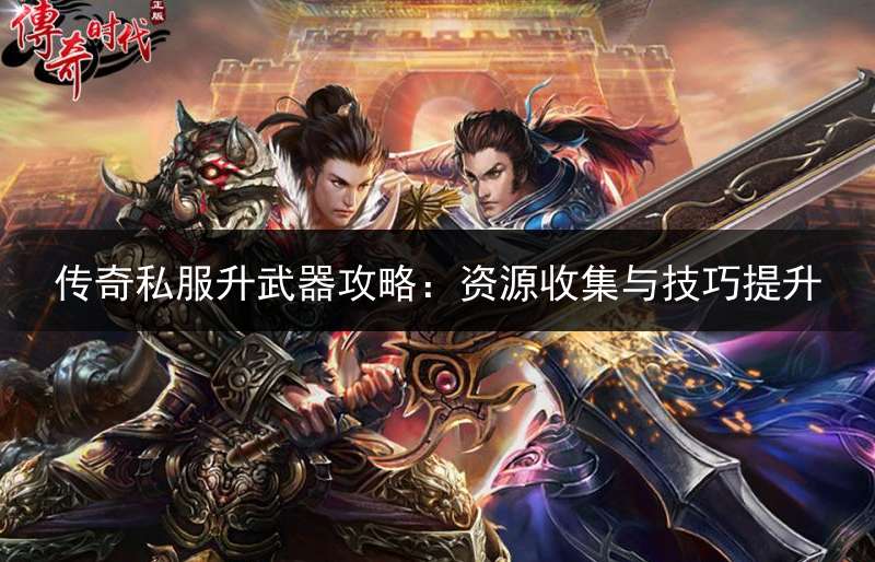 传奇私服升武器攻略：资源收集与技巧提升