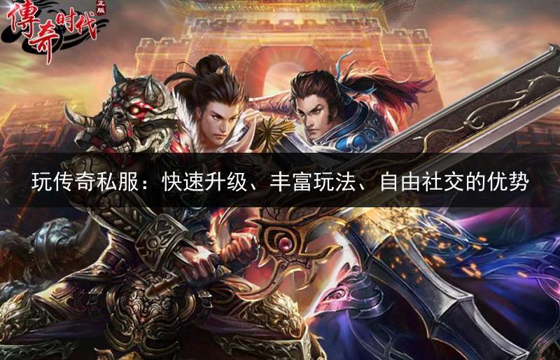 玩传奇私服：快速升级、丰富玩法、自由社交的优势