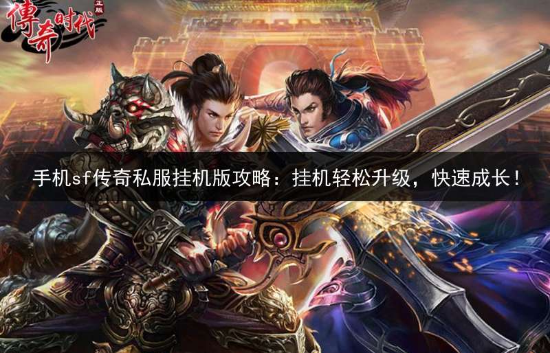 手机sf传奇私服挂机版攻略:挂机轻松升级,快速成长!