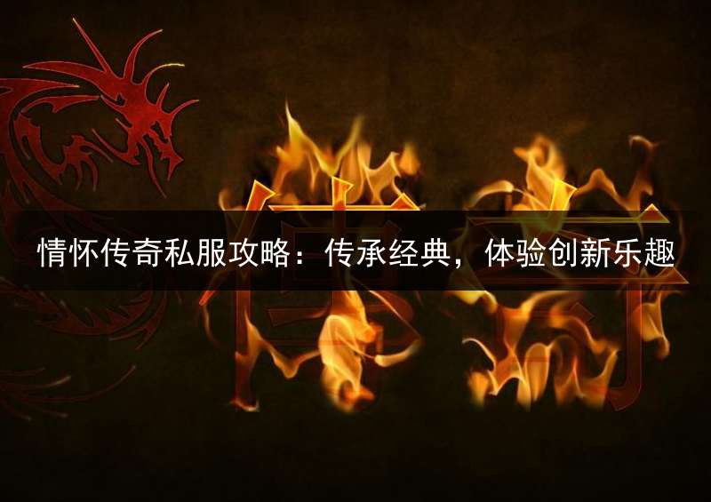 情怀传奇私服攻略：传承经典，体验创新乐趣