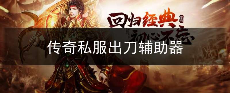 传奇私服出刀辅助器:传奇手游加速出刀辅助手机版