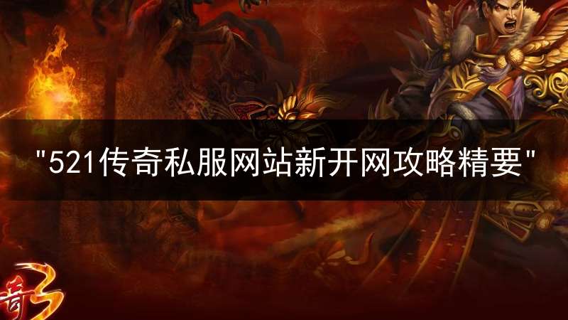 "521传奇私服网站新开网攻略精要"
