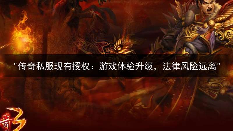 "传奇私服现有授权：游戏体验升级，法律风险远离"