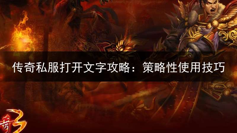 传奇私服打开文字攻略：策略性使用技巧