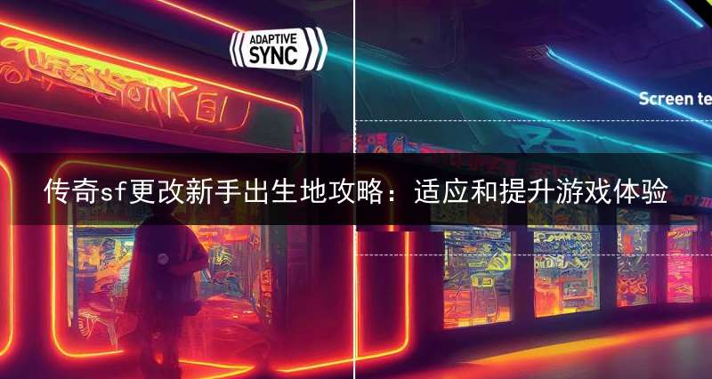 传奇sf更改新手出生地攻略:适应和提升游戏体验