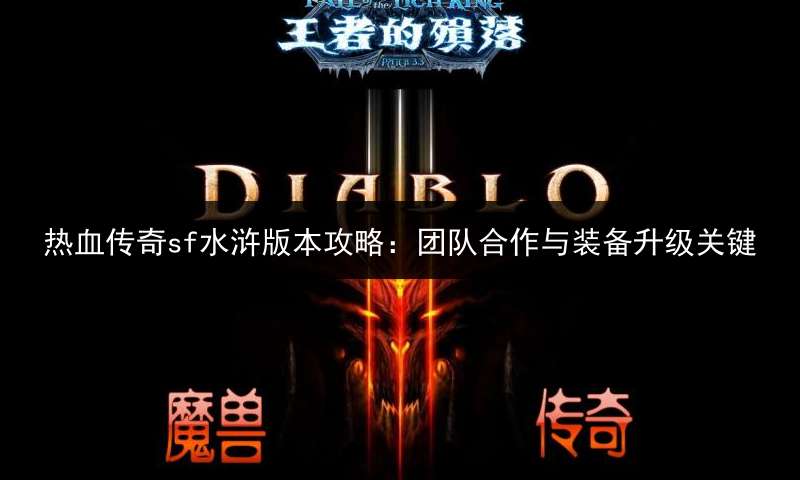 热血传奇sf水浒版本攻略：团队合作与装备升级关键